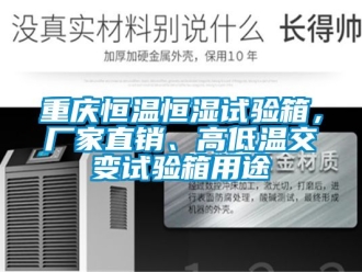 知識百科重慶恒溫恒濕試驗箱，廠家直銷、高低溫交變試驗箱用途