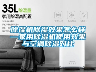 常見(jiàn)問(wèn)題除濕機(jī)除濕效果怎么樣—家用除濕機(jī)使用效果與空調(diào)除濕對(duì)比