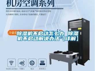 企業(yè)新聞除濕機(jī)不啟動(dòng)怎么辦 除濕機(jī)不啟動(dòng)解決辦法【詳解】