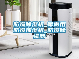 企業新聞防爆除濕機_軍需用防爆抽濕機_防爆除濕器