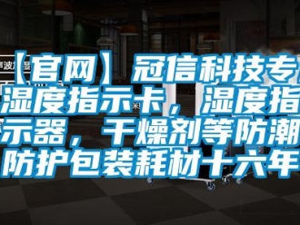 企業新聞【官網】冠信科技專注濕度指示卡，濕度指示器，干燥劑等防潮防護包裝耗材十六年