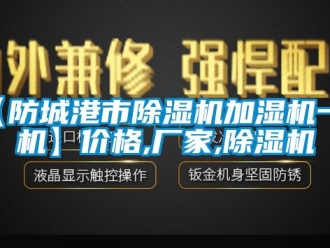 企業新聞【防城港市除濕機加濕機一體機】價格,廠家,除濕機