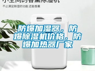 企業(yè)新聞防爆加濕器，防爆除濕機(jī)價(jià)格，防爆加熱器廠家