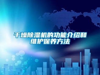 企業新聞干燥除濕機的功能介紹和維護保養方法