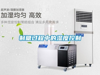 知識(shí)百科制糖過程中的濕度控制