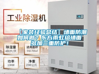 企業新聞【家裝經驗總結】墻面防潮如何做？東方雨虹給墻面多加三重防護！