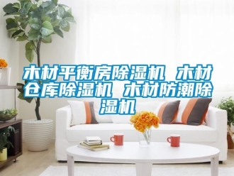 企業(yè)新聞木材平衡房除濕機(jī) 木材倉庫除濕機(jī) 木材防潮除濕機(jī)