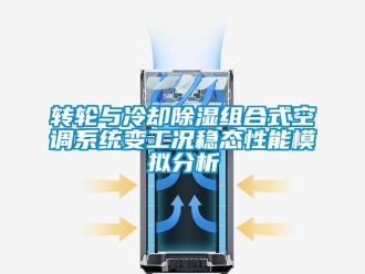 知識百科轉(zhuǎn)輪與冷卻除濕組合式空調(diào)系統(tǒng)變工況穩(wěn)態(tài)性能模擬分析