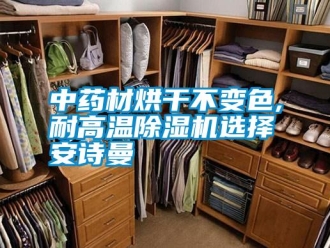 企業新聞中藥材烘干不變色,耐高溫除濕機選擇安詩曼