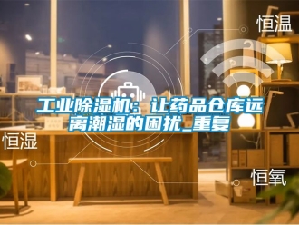 常見問題工業除濕機：讓藥品倉庫遠離潮濕的困擾_重復