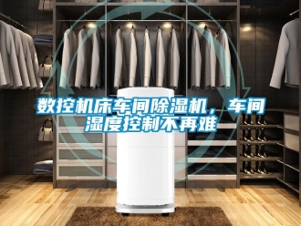 知識百科數(shù)控機床車間除濕機，車間濕度控制不再難