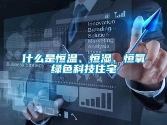 知識百科什么是恒溫、恒濕、恒氧綠色科技住宅