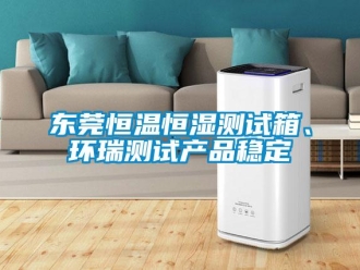 知識百科東莞恒溫恒濕測試箱、環(huán)瑞測試產(chǎn)品穩(wěn)定