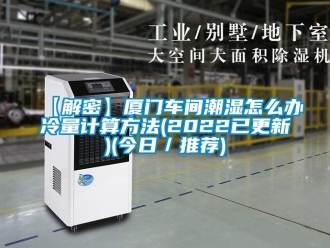 企業新聞【解密】廈門車間潮濕怎么辦冷量計算方法(2022已更新)(今日／推薦)