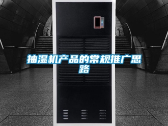 企業(yè)新聞抽濕機(jī)產(chǎn)品的常規(guī)推廣思路