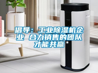 企業新聞倡導：工業除濕機企業 合力銷售的團隊才能共贏