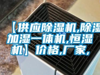 企業新聞【供應除濕機,除濕加濕一體機,恒濕機】價格,廠家,