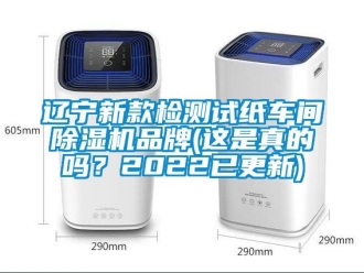企業(yè)新聞遼寧新款檢測試紙車間除濕機品牌(這是真的嗎？2022已更新)
