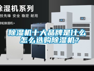 企業(yè)新聞除濕機(jī)十大品牌是什么 怎么選購(gòu)除濕機(jī)？