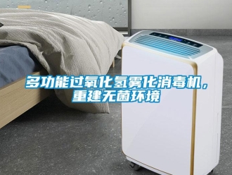 企業(yè)新聞多功能過氧化氫霧化消毒機(jī)，重建無菌環(huán)境