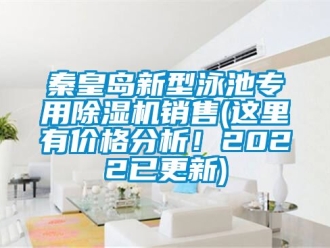 企業(yè)新聞秦皇島新型泳池專用除濕機銷售(這里有價格分析！2022已更新)
