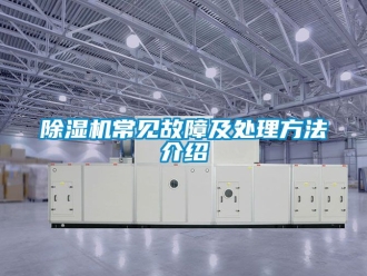 企業(yè)新聞除濕機常見故障及處理方法介紹