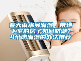 企業新聞春天雨水多潮濕，帶地下室的房子如何防潮？4個防潮濕的辦法推薦