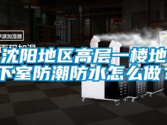 企業新聞沈陽地區高層一樓地下室防潮防水怎么做？