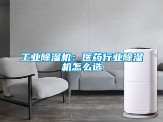 常見問題工業除濕機：醫藥行業除濕機怎么選