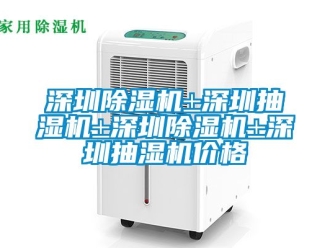 企業新聞深圳除濕機±深圳抽濕機±深圳除濕機±深圳抽濕機價格