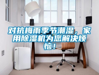 企業新聞對抗梅雨季節潮濕，家用除濕機為您解決煩惱！