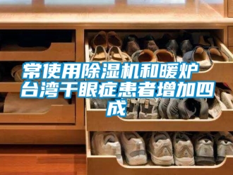 企業新聞常使用除濕機和暖爐 臺灣干眼癥患者增加四成