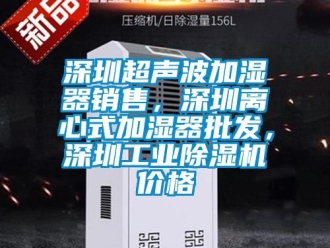 常見問題深圳超聲波加濕器銷售，深圳離心式加濕器批發，深圳工業除濕機價格
