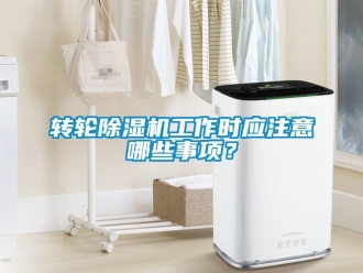 知識百科轉輪除濕機工作時應注意哪些事項？