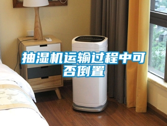 企業新聞抽濕機運輸過程中可否倒置