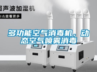 企業(yè)新聞多功能空氣消毒機(jī)，動(dòng)態(tài)空氣噴霧消毒
