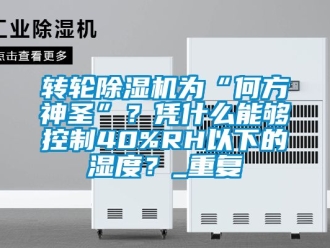 常見問題轉輪除濕機為“何方神圣”？憑什么能夠控制40%RH以下的濕度？_重復