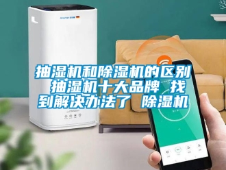 企業(yè)新聞抽濕機(jī)和除濕機(jī)的區(qū)別 抽濕機(jī)十大品牌 找到解決辦法了 除濕機(jī)