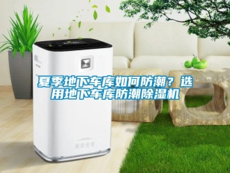 常見問題夏季地下車庫如何防潮？選用地下車庫防潮除濕機