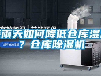 企業(yè)新聞梅雨天如何降低倉庫濕度？倉庫除濕機