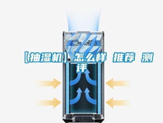 企業(yè)新聞【抽濕機(jī)】怎么樣 推薦 測評
