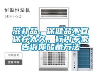 知識百科滋補(bǔ)品、保健品不宜保存太久，行內(nèi)專家告訴你儲藏方法