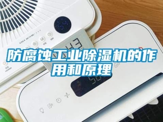 企業新聞防腐蝕工業除濕機的作用和原理