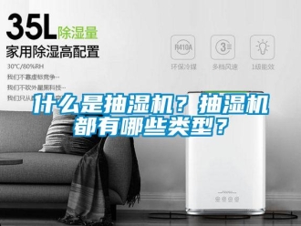 企業(yè)新聞什么是抽濕機？抽濕機都有哪些類型？