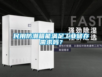 常見(jiàn)問(wèn)題民用防潮箱能滿足工業(yè)儲(chǔ)存需求嗎？