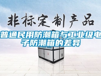 常見問題普通民用防潮箱與工業級電子防潮箱的差異