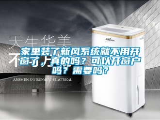 企業(yè)新聞家里裝了新風(fēng)系統(tǒng)就不用開窗了，真的嗎？可以開窗戶嗎？需要嗎？