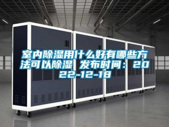企業新聞室內除濕用什么好有哪些方法可以除濕 發布時間：2022-12-18