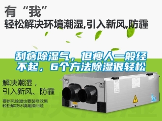 企業(yè)新聞刮痧除濕氣，但瘦人一般經(jīng)不起，6個方法除濕很輕松