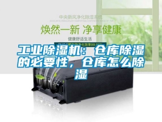常見問題工業除濕機：倉庫除濕的必要性，倉庫怎么除濕